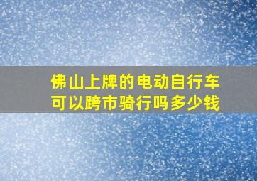 佛山上牌的电动自行车可以跨市骑行吗多少钱