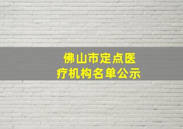 佛山市定点医疗机构名单公示