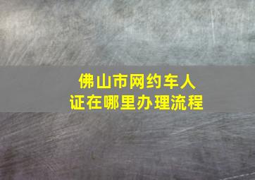 佛山市网约车人证在哪里办理流程