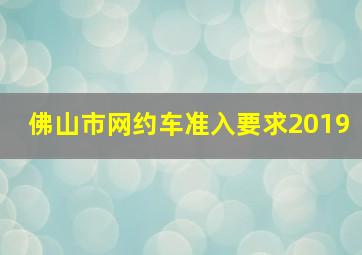 佛山市网约车准入要求2019