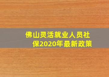 佛山灵活就业人员社保2020年最新政策