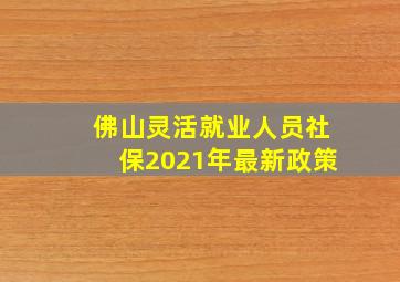 佛山灵活就业人员社保2021年最新政策