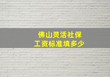 佛山灵活社保工资标准填多少