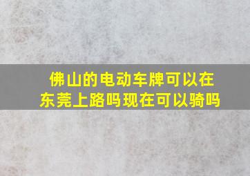 佛山的电动车牌可以在东莞上路吗现在可以骑吗