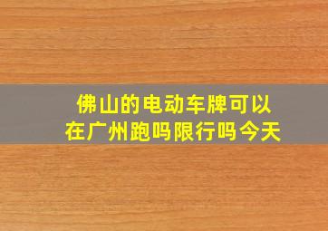 佛山的电动车牌可以在广州跑吗限行吗今天