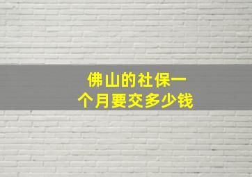 佛山的社保一个月要交多少钱