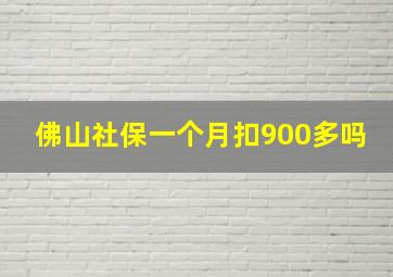 佛山社保一个月扣900多吗