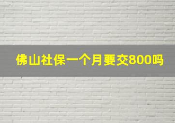 佛山社保一个月要交800吗