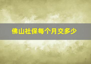 佛山社保每个月交多少