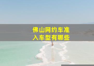 佛山网约车准入车型有哪些