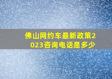 佛山网约车最新政策2023咨询电话是多少