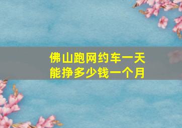 佛山跑网约车一天能挣多少钱一个月