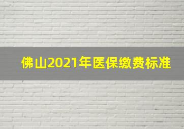 佛山2021年医保缴费标准