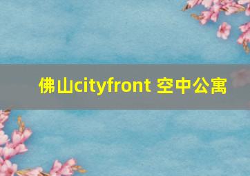 佛山cityfront 空中公寓