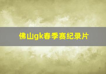 佛山gk春季赛纪录片