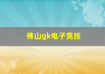 佛山gk电子竞技