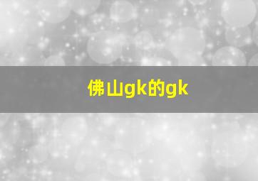 佛山gk的gk