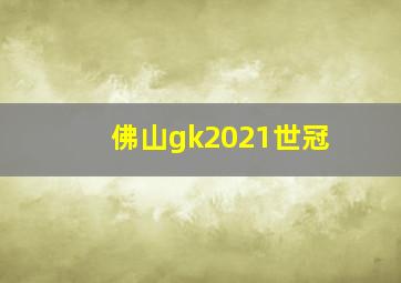 佛山gk2021世冠