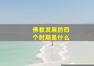 佛教发展的四个时期是什么