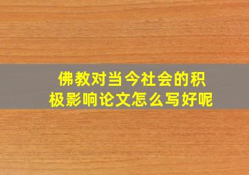 佛教对当今社会的积极影响论文怎么写好呢