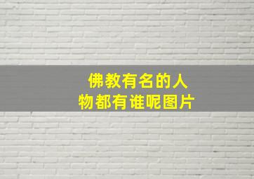 佛教有名的人物都有谁呢图片