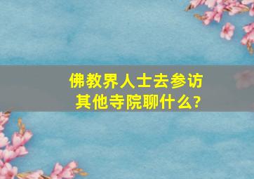 佛教界人士去参访其他寺院聊什么?