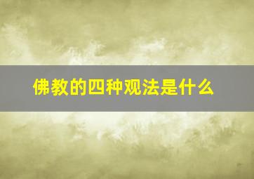 佛教的四种观法是什么