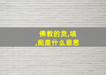 佛教的贪,嗔,痴是什么意思