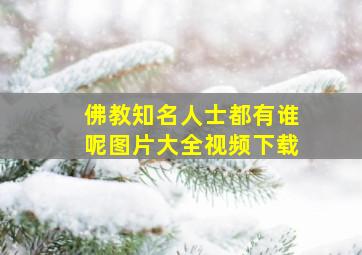 佛教知名人士都有谁呢图片大全视频下载