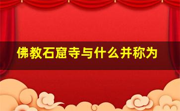 佛教石窟寺与什么并称为