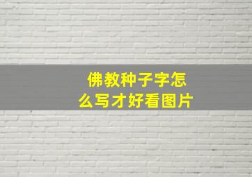 佛教种子字怎么写才好看图片