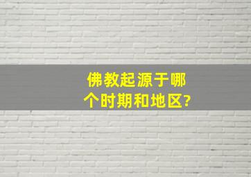 佛教起源于哪个时期和地区?