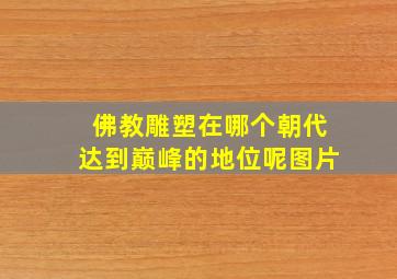 佛教雕塑在哪个朝代达到巅峰的地位呢图片