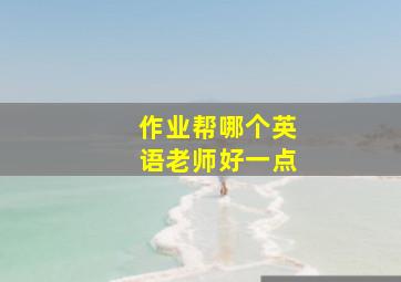 作业帮哪个英语老师好一点