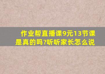 作业帮直播课9元13节课是真的吗?听听家长怎么说