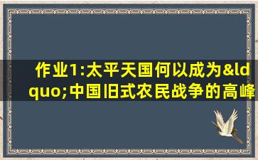 作业1:太平天国何以成为“中国旧式农民战争的高峰”?