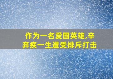 作为一名爱国英雄,辛弃疾一生遭受排斥打击