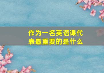 作为一名英语课代表最重要的是什么