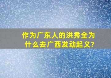 作为广东人的洪秀全为什么去广西发动起义?