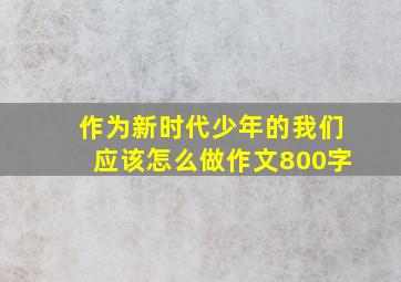 作为新时代少年的我们应该怎么做作文800字