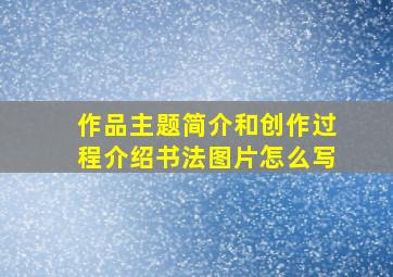 作品主题简介和创作过程介绍书法图片怎么写