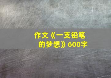 作文《一支铅笔的梦想》600字