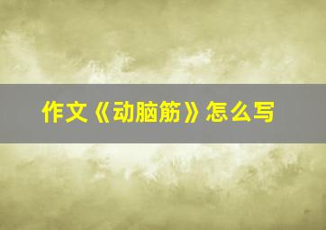 作文《动脑筋》怎么写