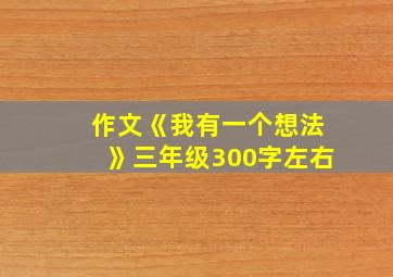 作文《我有一个想法》三年级300字左右