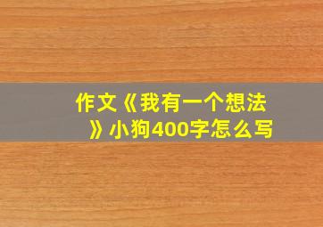 作文《我有一个想法》小狗400字怎么写