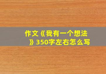 作文《我有一个想法》350字左右怎么写