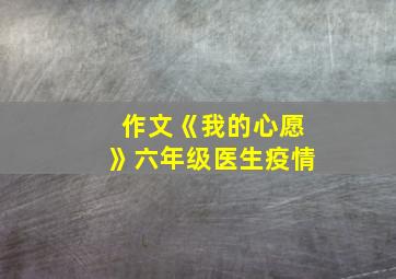 作文《我的心愿》六年级医生疫情