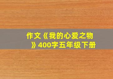 作文《我的心爱之物》400字五年级下册