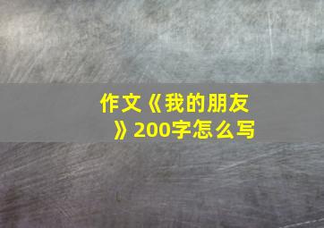 作文《我的朋友》200字怎么写