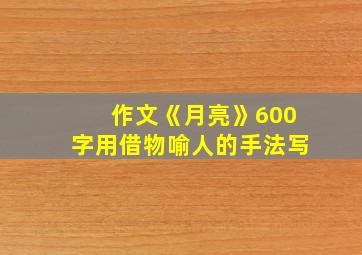 作文《月亮》600字用借物喻人的手法写